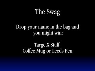 The Swag
Drop your name in the bag and
       you might win:

         TargetX Stuff:
   Coffee Mug or Leeds Pen
                                1
 