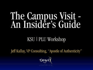 The Campus Visit -
An Insider’s Guide
                         Text



            KSU | PLU Workshop
Jeff Kallay, VP Consulting, “Apostle of Authenticity”
 