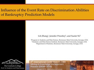 Lili Zhang1, Jennifer Priestley2, and Xuelei Ni3
1Program in Analytics and Data Science, Kennesaw State University, Georgia, USA
2Analytics and Data Science Institute, Kennesaw State University, Georgia, USA
3Department of Statistics, Kennesaw State University, Georgia, USA
Influence of the Event Rate on Discrimination Abilities
of Bankruptcy Prediction Models
 