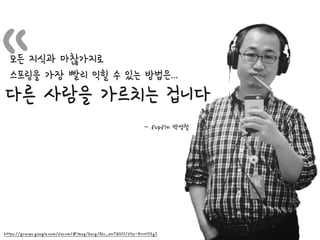 “모든 지식과 마찮가지로
스프링을 가장 빨리 익힐 수 있는 방법은...
다른 사람을 가르치는 겁니다
- fupfin 박성철
https://groups.google.com/forum/#!msg/ksug/8kc_wnTaQ3I/fOy-EnvHISgJ
 