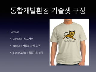 통합개발환경 기술셋 구성
• Tomcat
• Jenkins : 빌드서버
• Nexus : 저장소 관리 도구
• SonarQube : 품질지표 분석
 