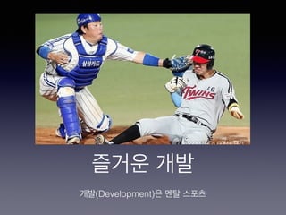 즐거운 개발
개발(Development)은 멘탈 스포츠
 
