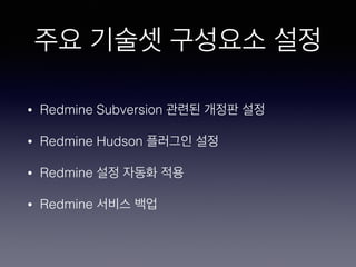 주요 기술셋 구성요소 설정
• Redmine Subversion 관련된 개정판 설정
• Redmine Hudson 플러그인 설정
• Redmine 설정 자동화 적용
• Redmine 서비스 백업
 