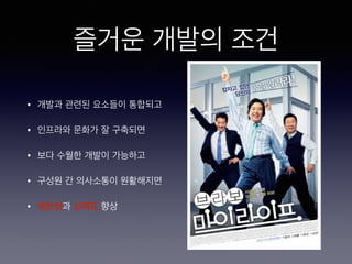 즐거운 개발의 조건
• 개발과 관련된 요소들이 통합되고
• 인프라와 문화가 잘 구축되면
• 보다 수월한 개발이 가능하고
• 구성원 간 의사소통이 원활해지면
• 생산성과 신뢰도향상
 