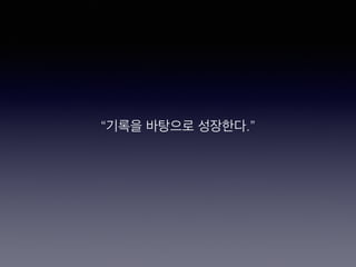 “기록을 바탕으로 성장한다.”
 