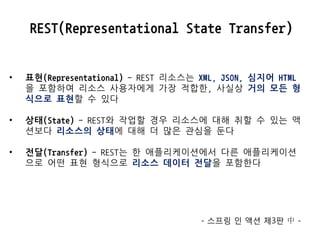 REST(Representational State Transfer)




표현(Representational) - REST 리소스는 XML,
JSON, 심지어 HTML을 포함하여 리소스 사용자에게
가장 적합한, 사실상...