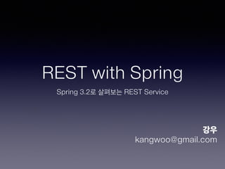 REST with Spring
Spring 3.2로 살펴보는 REST Service
강우
kangwoo@gmail.com
 
