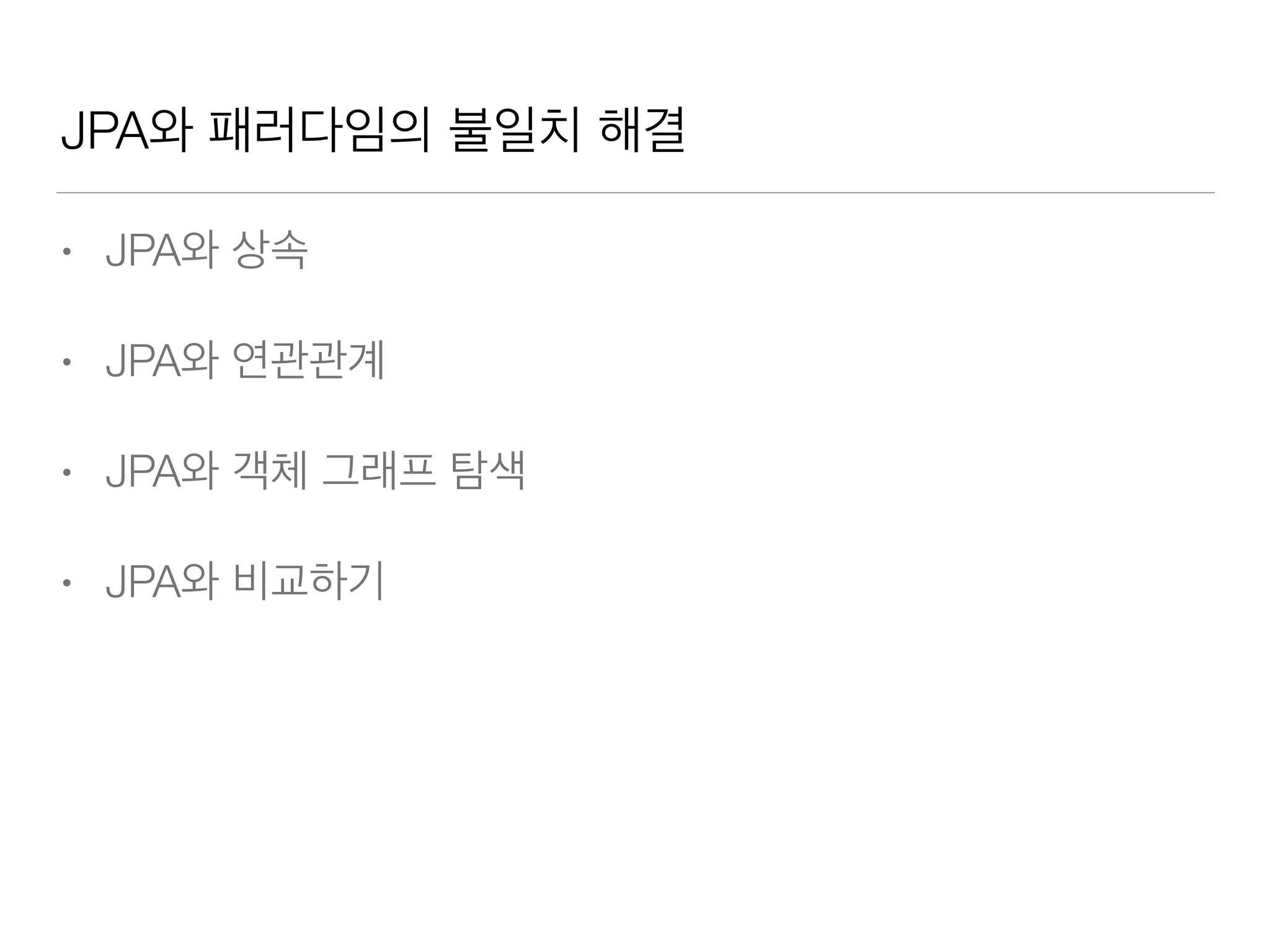 JPA와 패러다임의 불일치 해결
• JPA와 상속
• JPA와 연관관계
• JPA와 객체 그래프 탐색
• JPA와 비교하기
 