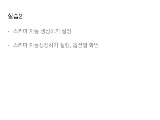 실습2
• 스키마 자동 생성하기 설정
• 스키마 자동생성하기 실행, 옵션별 확인
 