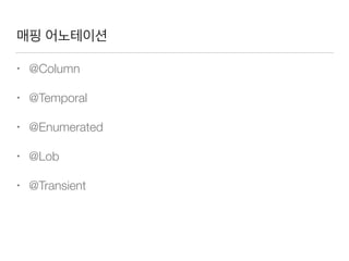 매핑 어노테이션
• @Column
• @Temporal
• @Enumerated
• @Lob
• @Transient
 