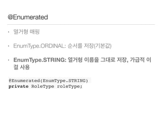 @Enumerated
• 열거형 매핑
• EnumType.ORDINAL: 순서를 저장(기본값)
• EnumType.STRING: 열거형 이름을 그대로 저장, 가급적 이
걸 사용
@Enumerated(EnumType.STRING)
private RoleType roleType;
 