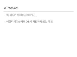 @Transient
• 이 필드는 매핑하지 않는다.
• 애플리케이션에서 DB에 저장하지 않는 필드
 