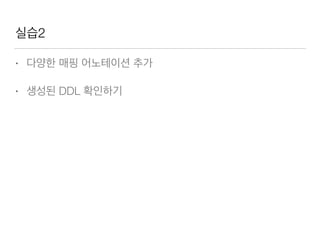실습2
• 다양한 매핑 어노테이션 추가
• 생성된 DDL 확인하기
 