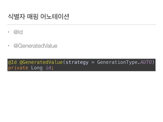 식별자 매핑 어노테이션
• @Id
• @GeneratedValue
@Id @GeneratedValue(strategy = GenerationType.AUTO) 
private Long id;
 