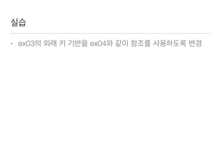 실습
• ex03의 외래 키 기반을 ex04와 같이 참조를 사용하도록 변경
 