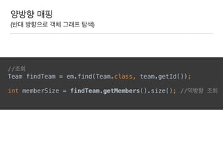 양방향 매핑
(반대 방향으로 객체 그래프 탐색)
//조회 
Team findTeam = em.find(Team.class, team.getId());
 
int memberSize = findTeam.getMembers().size(); //역방향 조회 
 