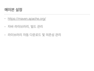 메이븐 설정
• https://maven.apache.org/
• 자바 라이브러리, 빌드 관리
• 라이브러리 자동 다운로드 및 의존성 관리
 