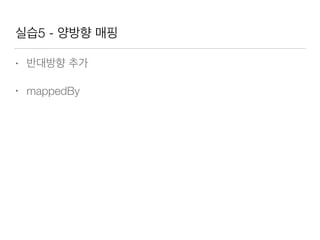 실습5 - 양방향 매핑
• 반대방향 추가
• mappedBy
 