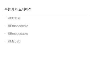 복합키 어노테이션
• @IdClass
• @EmbeddedId
• @Embeddable
• @MapsId
 