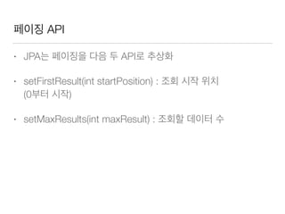 페이징 API
• JPA는 페이징을 다음 두 API로 추상화
• setFirstResult(int startPosition) : 조회 시작 위치 
(0부터 시작)
• setMaxResults(int maxResult) : 조회할 데이터 수
 