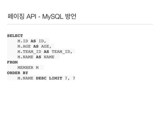 페이징 API - MySQL 방언
SELECT
M.ID AS ID,
M.AGE AS AGE,
M.TEAM_ID AS TEAM_ID,
M.NAME AS NAME
FROM
MEMBER M
ORDER BY
M.NAME DESC LIMIT ?, ?
 