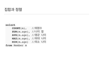 집합과 정렬
select
COUNT(m), //회원수
SUM(m.age), //나이 합
AVG(m.age), //평균 나이
MAX(m.age), //최대 나이
MIN(m.age) //최소 나이
from Member m
 