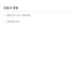 집합과 정렬
• GROUP BY, HAVING
• ORDER BY
 