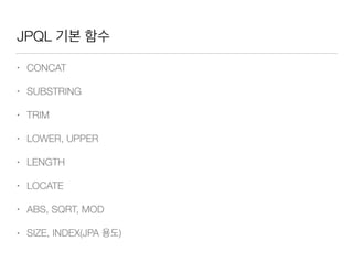 JPQL 기본 함수
• CONCAT
• SUBSTRING
• TRIM
• LOWER, UPPER
• LENGTH
• LOCATE
• ABS, SQRT, MOD
• SIZE, INDEX(JPA 용도)
 