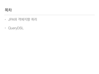 목차
• JPA와 객체지향 쿼리
• QueryDSL
 