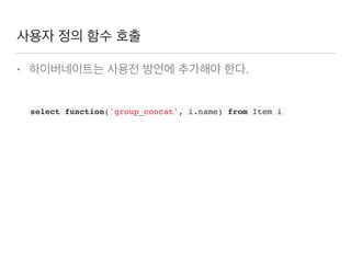사용자 정의 함수 호출
• 하이버네이트는 사용전 방언에 추가해야 한다.
select function('group_concat', i.name) from Item i
 