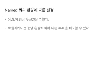 Named 쿼리 환경에 따른 설정
• XML이 항상 우선권을 가진다.
• 애플리케이션 운영 환경에 따라 다른 XML을 배포할 수 있다.
 