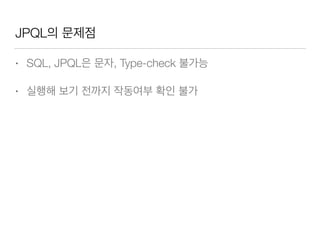 JPQL의 문제점
• SQL, JPQL은 문자, Type-check 불가능
• 실행해 보기 전까지 작동여부 확인 불가
 