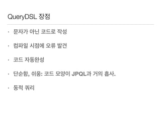 QueryDSL 장점
• 문자가 아닌 코드로 작성
• 컴파일 시점에 오류 발견
• 코드 자동완성
• 단순함, 쉬움: 코드 모양이 JPQL과 거의 흡사.
• 동적 쿼리
 