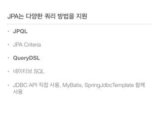 JPA는 다양한 쿼리 방법을 지원
• JPQL
• JPA Criteria
• QueryDSL
• 네이티브 SQL
• JDBC API 직접 사용, MyBatis, SpringJdbcTemplate 함께
사용
 