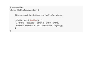 @Controller
class HelloController {
@Autowired HelloService helloService;
public void hello() {
//반환된 `member` 엔티티는 준영속 상태다.
Member member = helloService.logic();
}
}
 