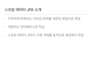 스프링 데이터 JPA 소개
• 지루하게 반복되는 CRUD 문제를 세련된 방법으로 해결
• 개발자는 인터페이스만 작성
• 스프링 데이터 JPA가 구현 객체를 동적으로 생성해서 주입
 