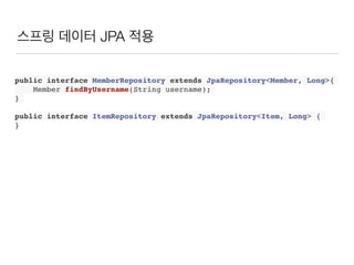 스프링 데이터 JPA 적용
public interface MemberRepository extends JpaRepository<Member, Long>{
Member findByUsername(String username);
}
public interface ItemRepository extends JpaRepository<Item, Long> {
}
 