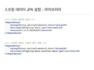 스프링 데이터 JPA 설정 - 라이브러리
<!-- 스프링 데이터 JPA -->
<dependency>
<groupId>org.springframework.data</groupId>
<artifactId>spring-data-jpa</artifactId>
<version>1.8.0.RELEASE</version>
</dependency>
<!-- 스프링 부트는 다음과 같이 설정 -->
<dependency>
<groupId>org.springframework.boot</groupId>
<artifactId>spring-boot-starter-data-jpa</artifactId>
</dependency>
 