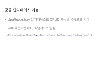 공통 인터페이스 기능
• JpaRepository 인터페이스로 CRUD 기능을 공통으로 처리
• 제네릭은 <엔티티, 식별자>로 설정
public interface MemberRepository extends JpaRepository<Member, Long> {
}
 