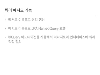 쿼리 메서드 기능
• 메서드 이름으로 쿼리 생성
• 메서드 이름으로 JPA NamedQuery 호출
• @Query 어노테이션을 사용해서 리파지토리 인터페이스에 쿼리
직접 정의
 