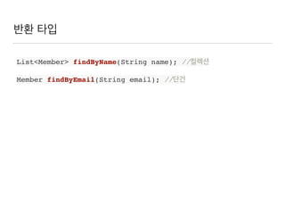 반환 타입
List<Member> findByName(String name); //컬렉션
Member findByEmail(String email); //단건
 