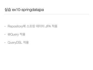 실습 ex10-springdatajpa
• Repository에 스프링 데이터 JPA 적용
• @Query 적용
• QueryDSL 적용
 