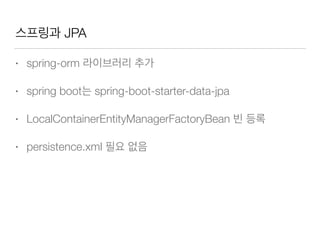 스프링과 JPA
• spring-orm 라이브러리 추가
• spring boot는 spring-boot-starter-data-jpa
• LocalContainerEntityManagerFactoryBean 빈 등록
• persistence.xml 필요 없음
 
