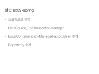 실습 ex09-spring
• 스프링으로 설정
• DataSource, JpaTransactionManager
• LocalContainerEntityManagerFactoryBean 추가
• Repository 추가
 