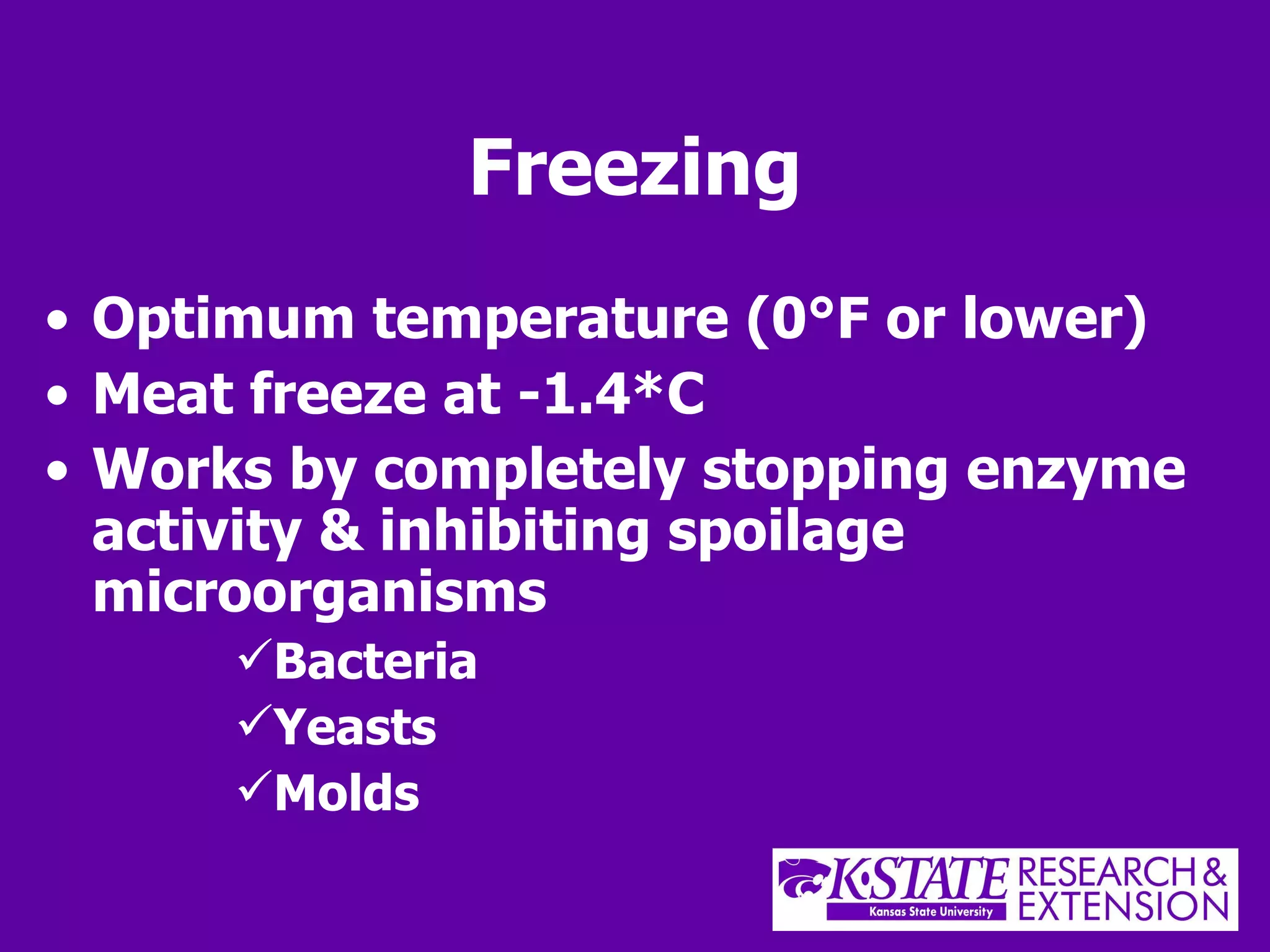 Freezing Optimum temperature (0 °F or lower) Meat freeze at -1.4*C Works by completely stopping enzyme activity & inhibiting spoilage microorganisms Bacteria Yeasts Molds 
