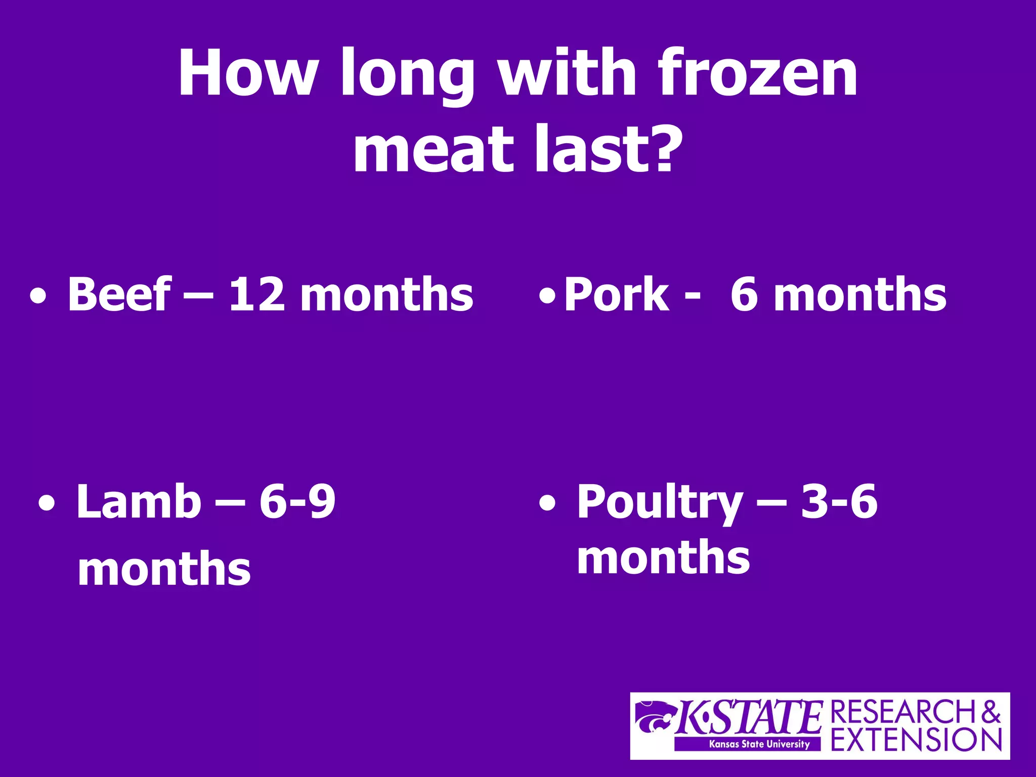 How long with frozen meat last? Beef – 12 months   Pork -  6 months Lamb – 6-9  months Poultry – 3-6 months 