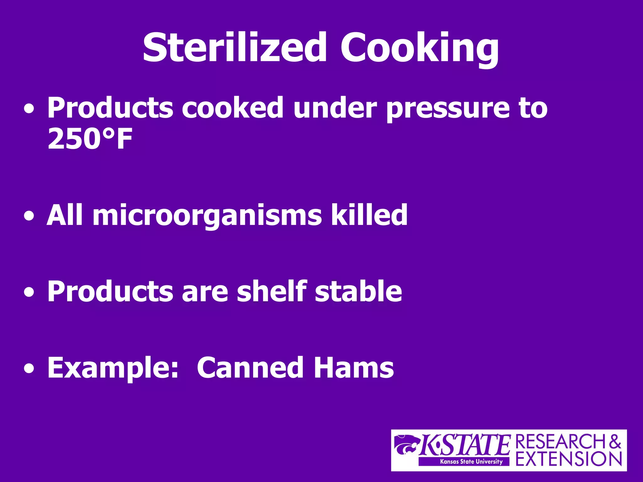 Sterilized Cooking Products cooked under pressure to 250 °F All microorganisms killed Products are shelf stable Example:  Canned Hams 