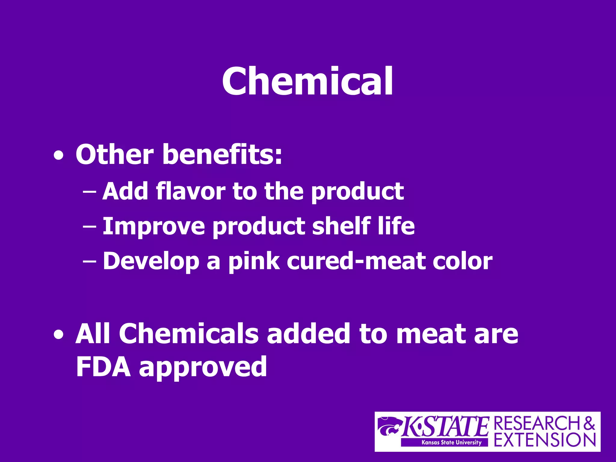 Chemical Other benefits: Add flavor to the product Improve product shelf life  Develop a pink cured-meat color  All Chemicals added to meat are FDA approved 