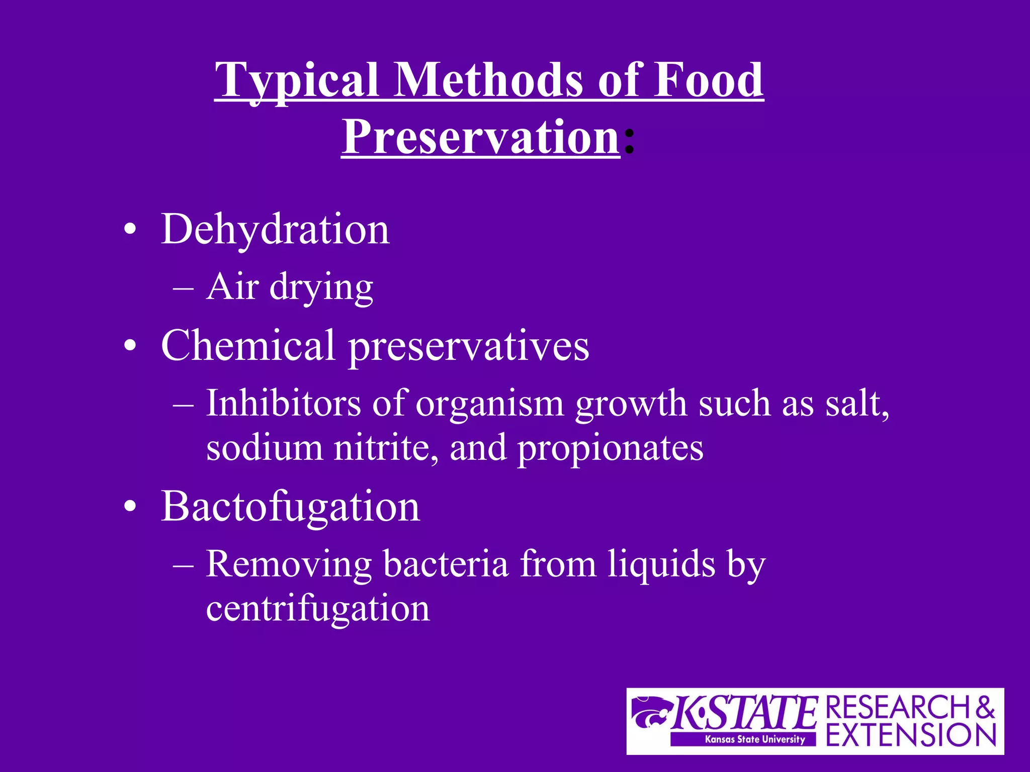 Typical Methods of Food Preservation : Dehydration Air drying Chemical preservatives Inhibitors of organism growth such as salt, sodium nitrite, and propionates Bactofugation Removing bacteria from liquids by centrifugation 