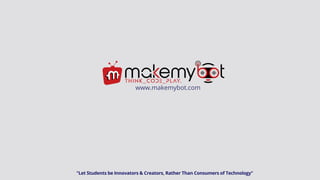 www.makemybot.com
"Let Students be Innovators & Creators, Rather Than Consumers of Technology"
 